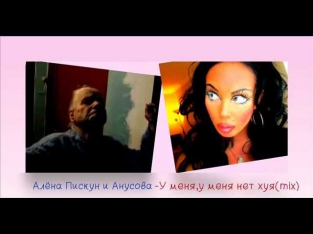 Алёна Пискун & Анусова-У меня,у меня нет хуя(mix)